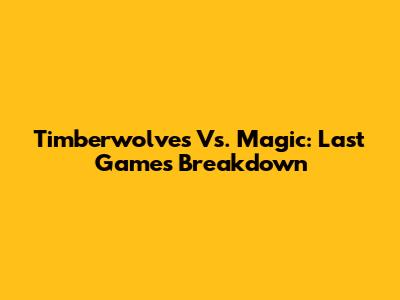 Timberwolves Vs. Magic: Last Games Breakdown