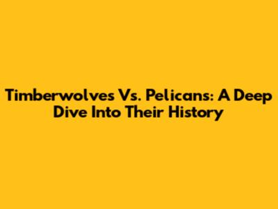 Timberwolves Vs. Pelicans: A Deep Dive Into Their History