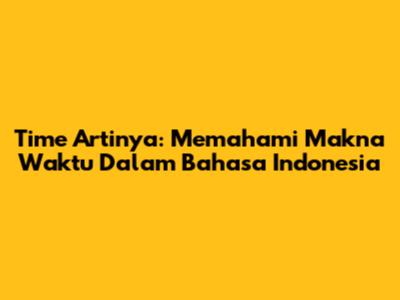 Time Artinya: Memahami Makna "Waktu" Dalam Bahasa Indonesia