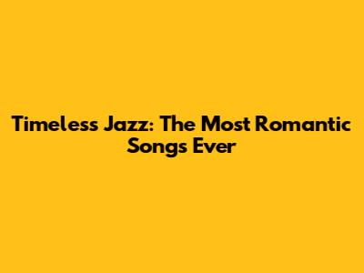 Timeless Jazz: The Most Romantic Songs Ever