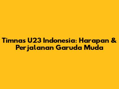 Timnas U23 Indonesia: Harapan & Perjalanan Garuda Muda