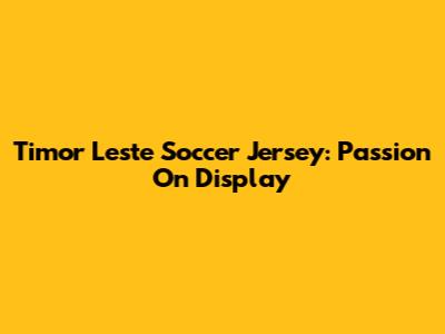 Timor Leste Soccer Jersey: Passion On Display