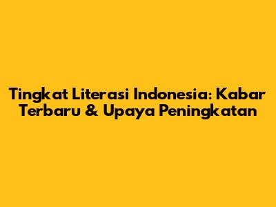 Tingkat Literasi Indonesia: Kabar Terbaru & Upaya Peningkatan