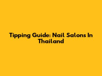 Tipping Guide: Nail Salons In Thailand