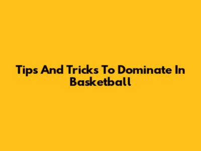 Tips And Tricks To Dominate In Basketball