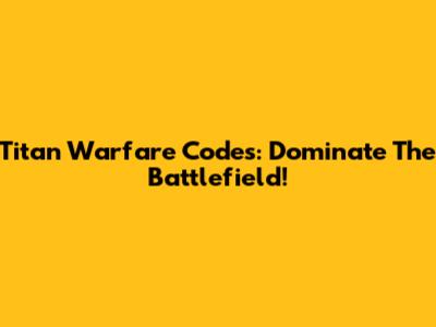 Titan Warfare Codes: Dominate The Battlefield!