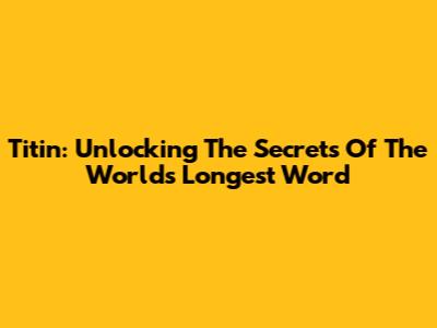 Titin: Unlocking The Secrets Of The World's Longest Word