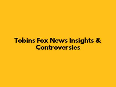 Tobin's Fox News Insights & Controversies
