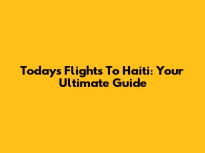 Today's Flights To Haiti: Your Ultimate Guide