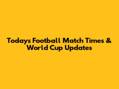 Today's Football Match Times & World Cup Updates