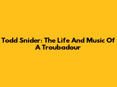 Todd Snider: The Life And Music Of A Troubadour