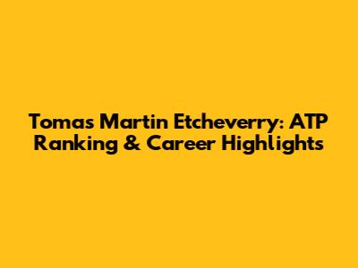 Tomas Martin Etcheverry: ATP Ranking & Career Highlights