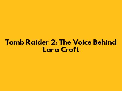 Tomb Raider 2: The Voice Behind Lara Croft