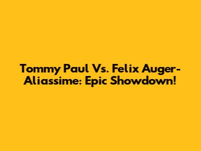 Tommy Paul Vs. Felix Auger-Aliassime: Epic Showdown!