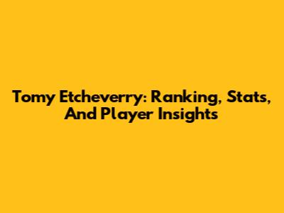 Tomy Etcheverry: Ranking, Stats, And Player Insights