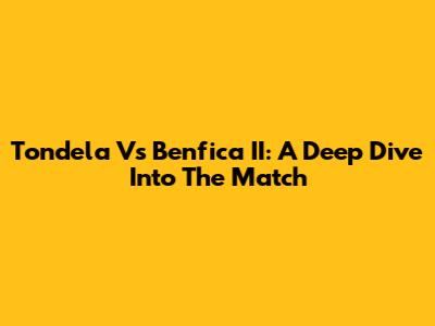 Tondela Vs Benfica II: A Deep Dive Into The Match