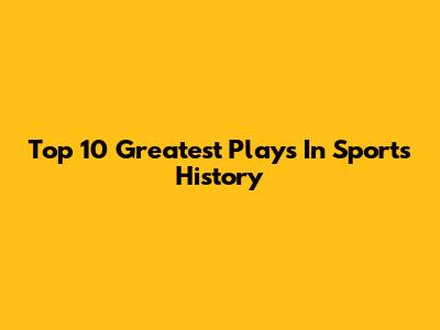 Top 10 Greatest Plays In Sports History