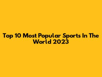 Top 10 Most Popular Sports In The World 2023