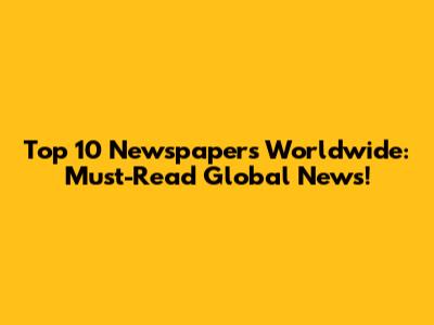Top 10 Newspapers Worldwide: Must-Read Global News!