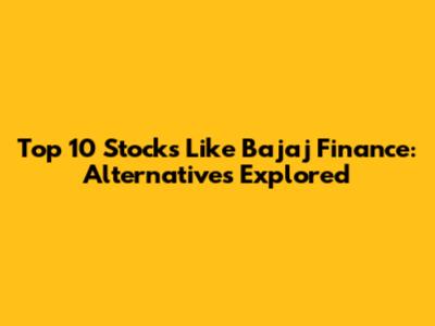 Top 10 Stocks Like Bajaj Finance: Alternatives Explored