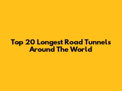 Top 20 Longest Road Tunnels Around The World
