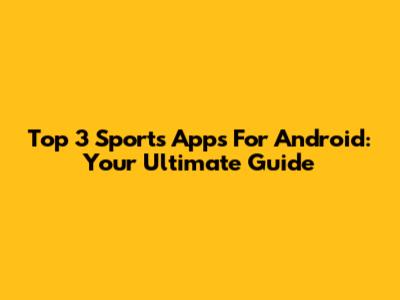 Top 3 Sports Apps For Android: Your Ultimate Guide