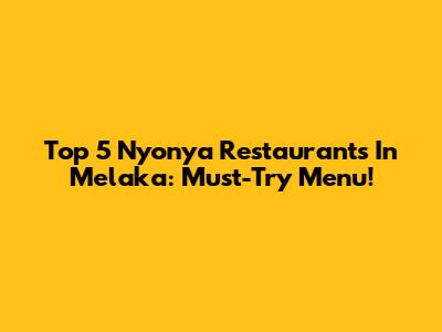 Top 5 Nyonya Restaurants In Melaka: Must-Try Menu!