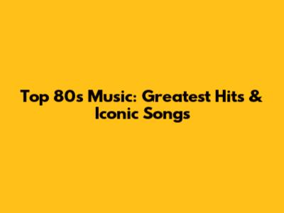Top 80s Music: Greatest Hits & Iconic Songs