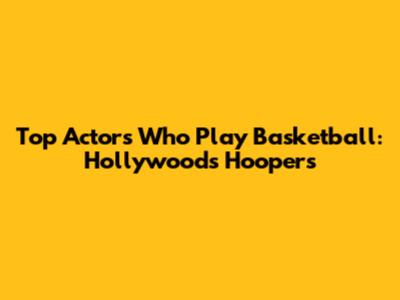 Top Actors Who Play Basketball: Hollywood's Hoopers