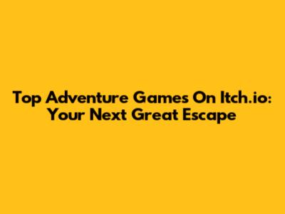 Top Adventure Games On Itch.io: Your Next Great Escape