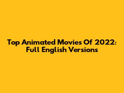 Top Animated Movies Of 2022: Full English Versions