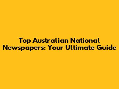 Top Australian National Newspapers: Your Ultimate Guide