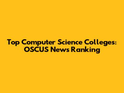 Top Computer Science Colleges: OSCUS News Ranking