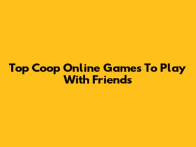 Top Coop Online Games To Play With Friends