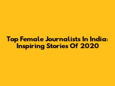 Top Female Journalists In India: Inspiring Stories Of 2020