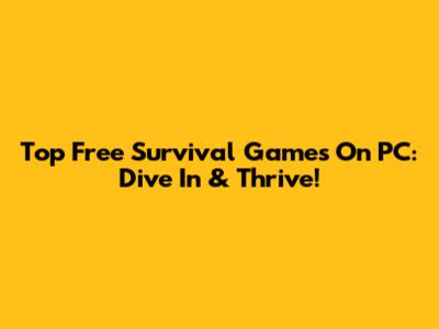 Top Free Survival Games On PC: Dive In & Thrive!