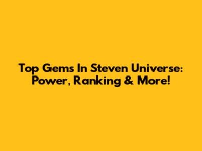 Top Gems In Steven Universe: Power, Ranking & More!
