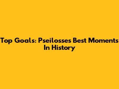 Top Goals: Pseilosse's Best Moments In History