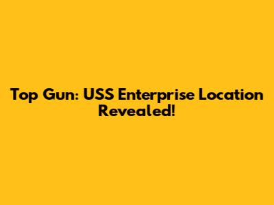 Top Gun: USS Enterprise Location Revealed!