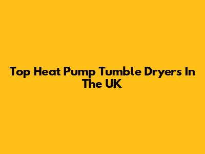 Top Heat Pump Tumble Dryers In The UK