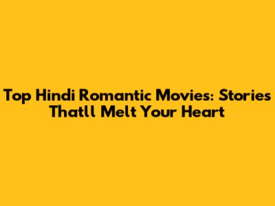 Top Hindi Romantic Movies: Stories That'll Melt Your Heart