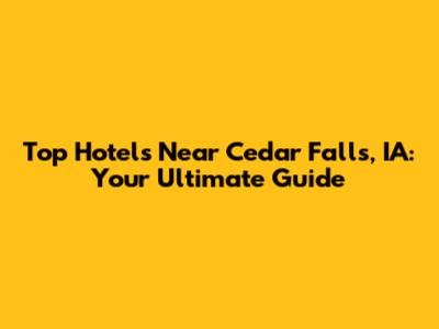 Top Hotels Near Cedar Falls, IA: Your Ultimate Guide