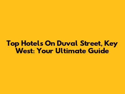 Top Hotels On Duval Street, Key West: Your Ultimate Guide