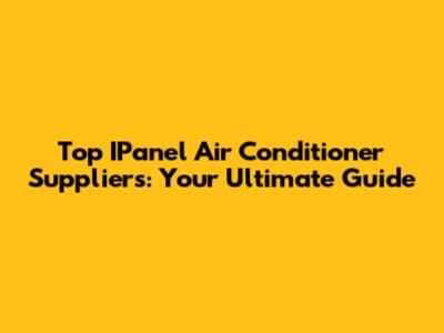 Top IPanel Air Conditioner Suppliers: Your Ultimate Guide