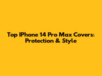 Top IPhone 14 Pro Max Covers: Protection & Style