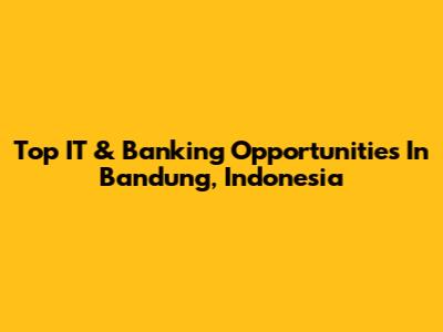 Top IT & Banking Opportunities In Bandung, Indonesia