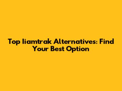 Top Iiamtrak Alternatives: Find Your Best Option