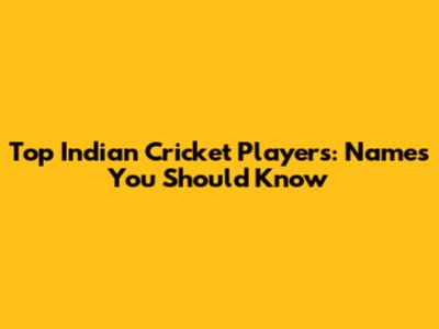 Top Indian Cricket Players: Names You Should Know