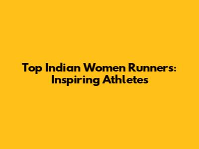 Top Indian Women Runners: Inspiring Athletes