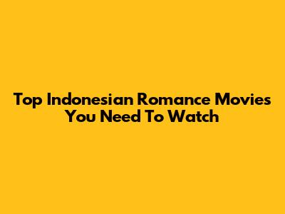 Top Indonesian Romance Movies You Need To Watch